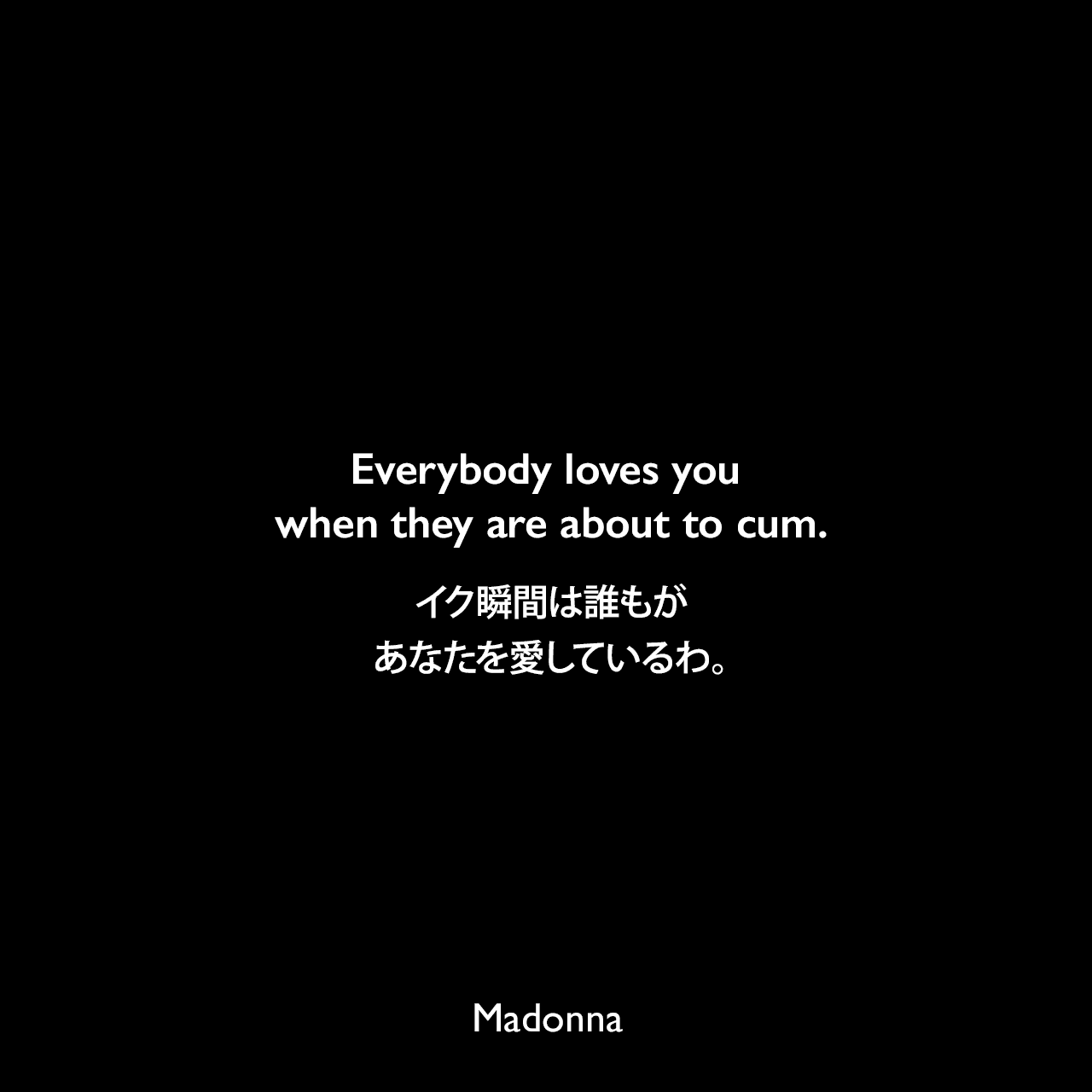 Everybody loves you when they are about to cum.イク瞬間は誰もがあなたを愛しているわ。Madonna
