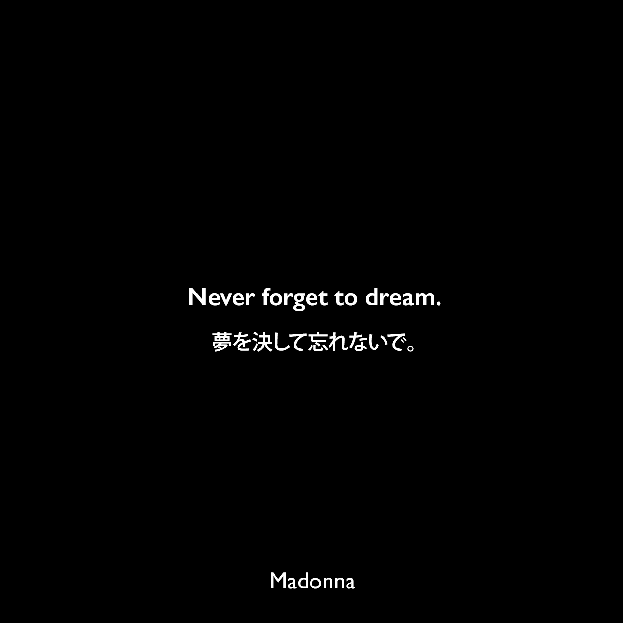 Never forget to dream.夢を決して忘れないで。Madonna