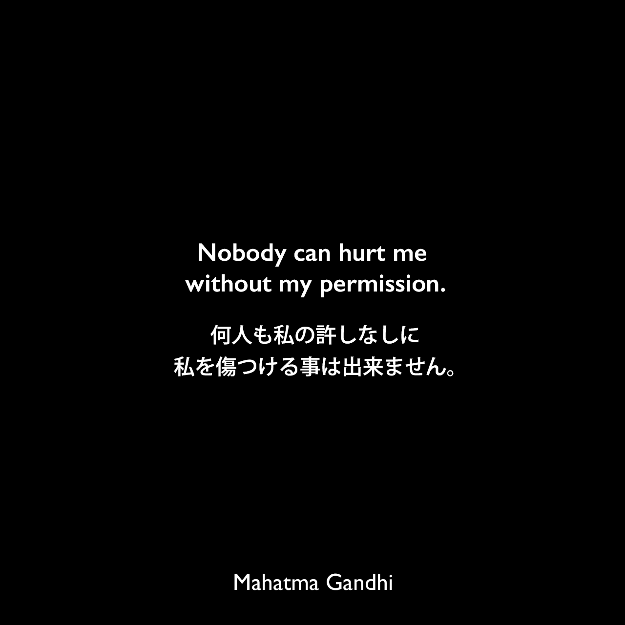 Nobody can hurt me without my permission.何人も私の許しなしに私を傷つける事は出来ません。Mahatma Gandhi