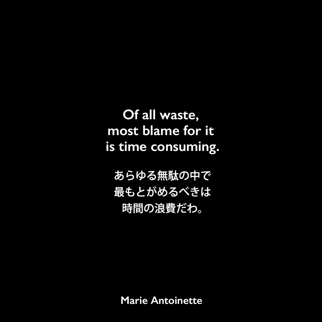 Of all waste, most blame for it is time consuming.あらゆる無駄の中で、最もとがめるべきは時間の浪費だわ。Marie Antoinette