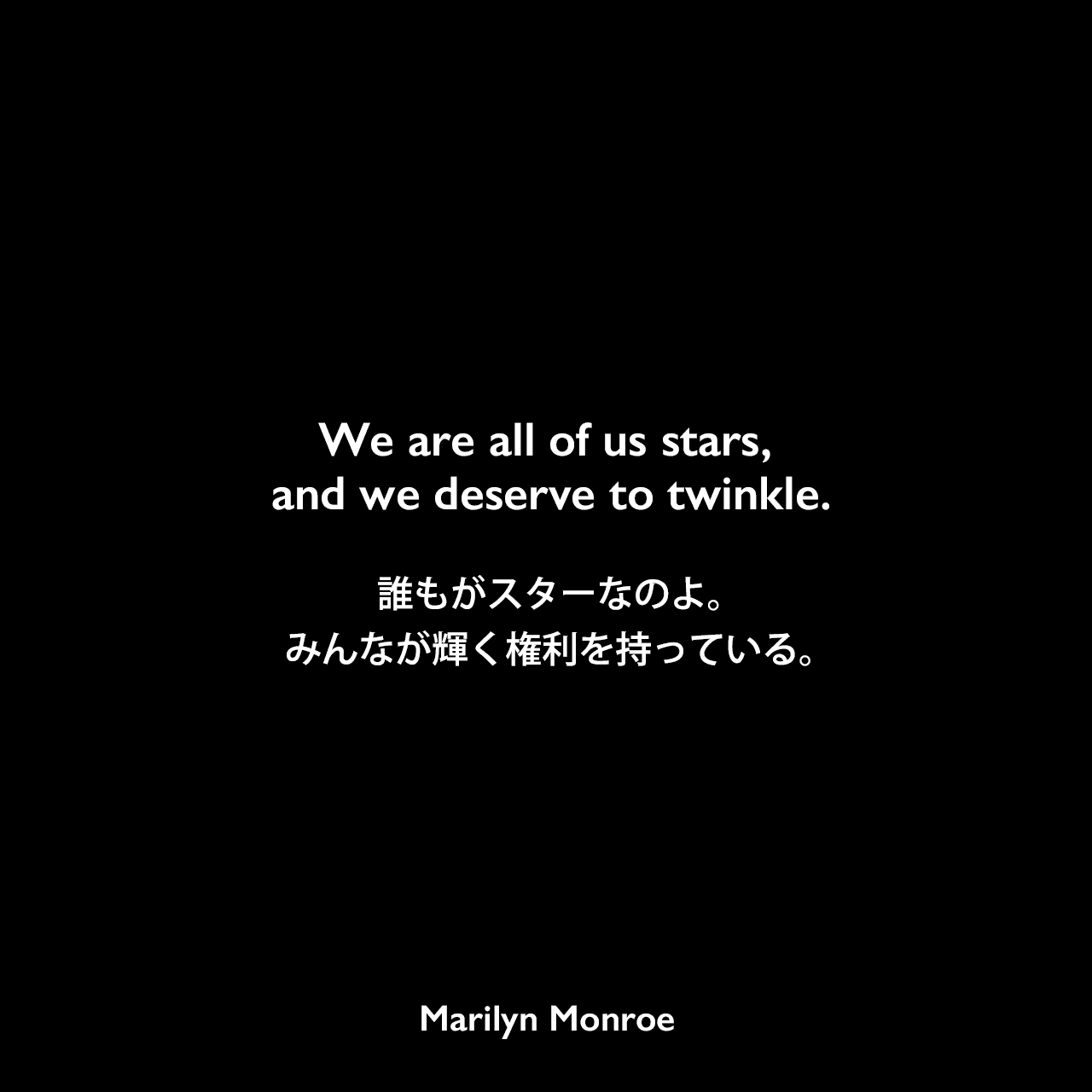 We are all of us stars, and we deserve to twinkle.誰もがスターなのよ。みんなが輝く権利を持っている。