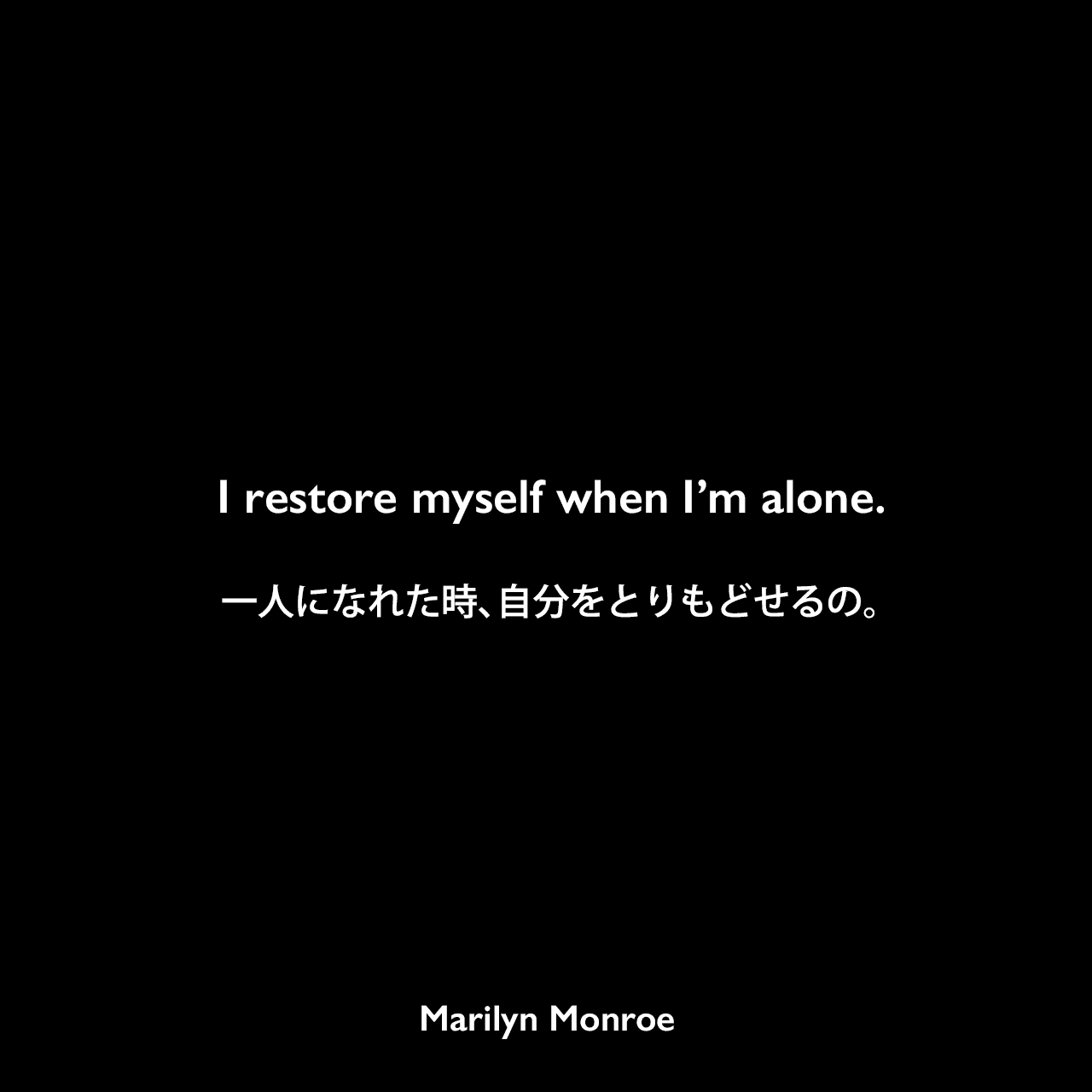 I restore myself when I’m alone.一人になれた時、自分をとりもどせるの。Marilyn Monroe