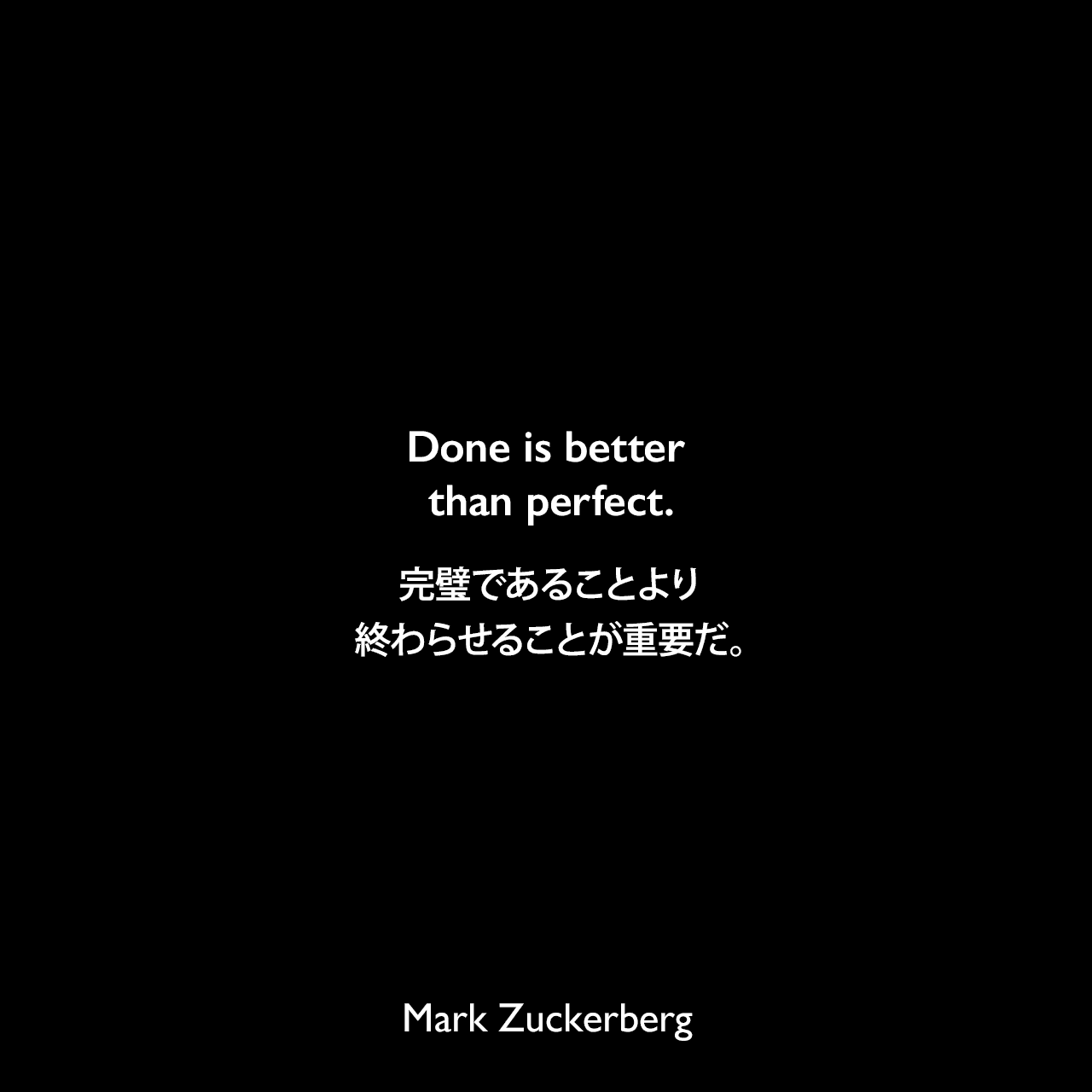 Done is better than perfect.完璧であることより、終わらせることが重要だ。Mark Zuckerberg