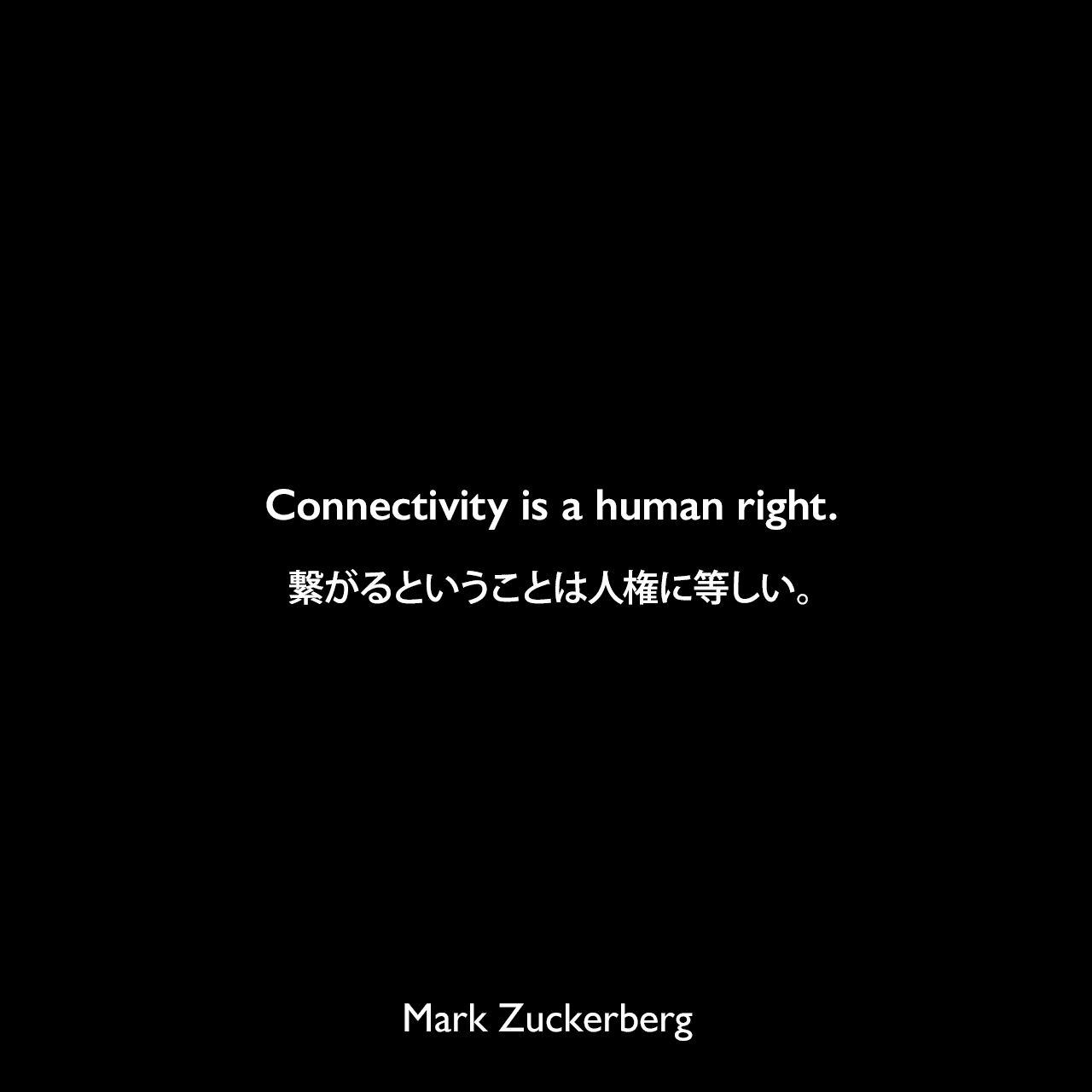 Connectivity is a human right.繋がるということは人権に等しい。Mark Zuckerberg