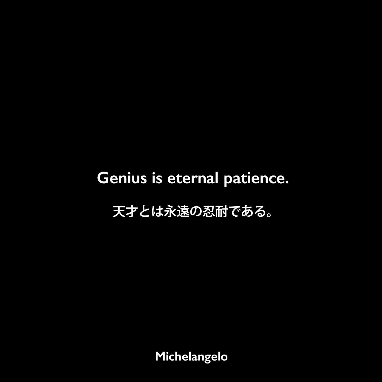 Genius is eternal patience.天才とは永遠の忍耐である。Michelangelo