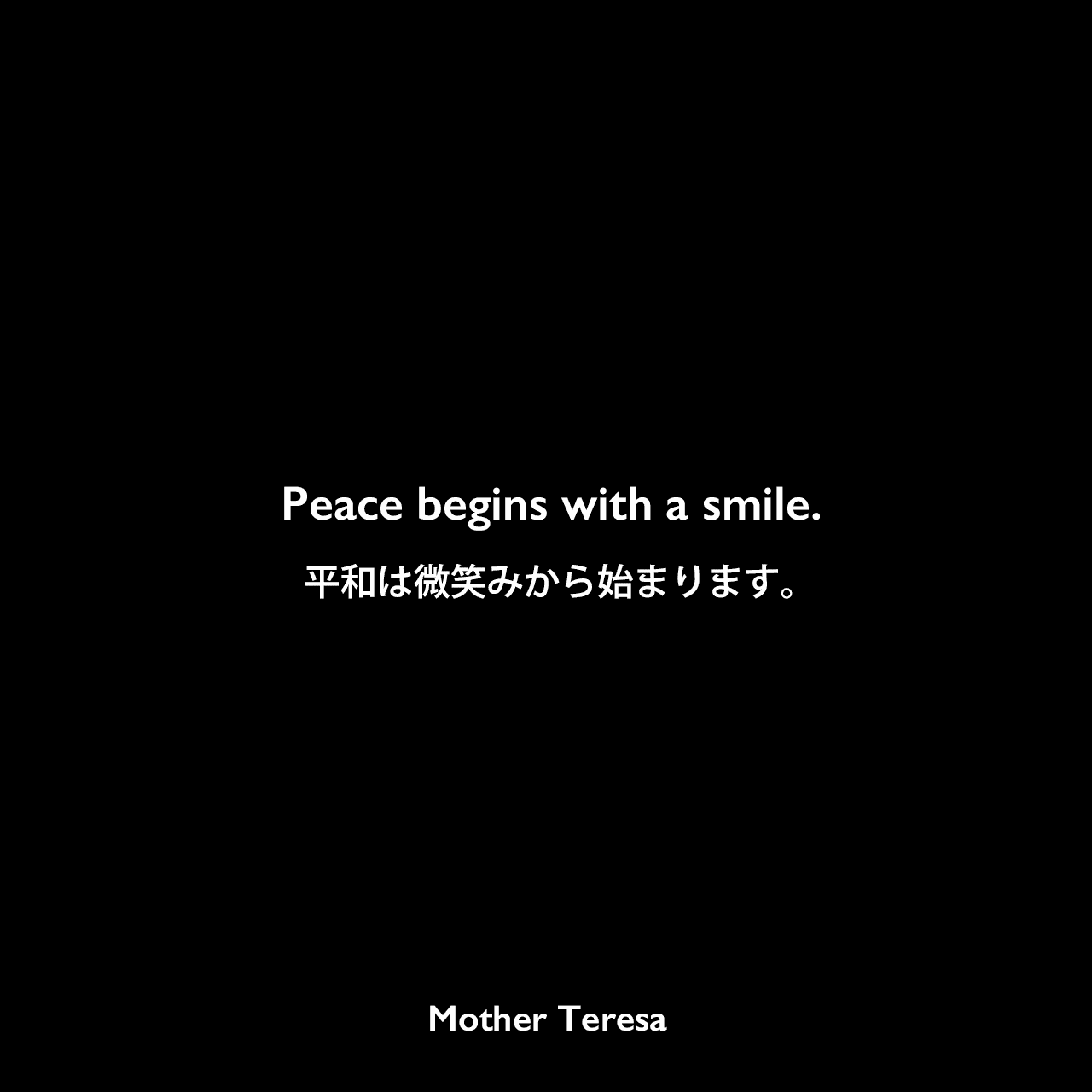Peace begins with a smile.平和は微笑みから始まります。Mother Teresa
