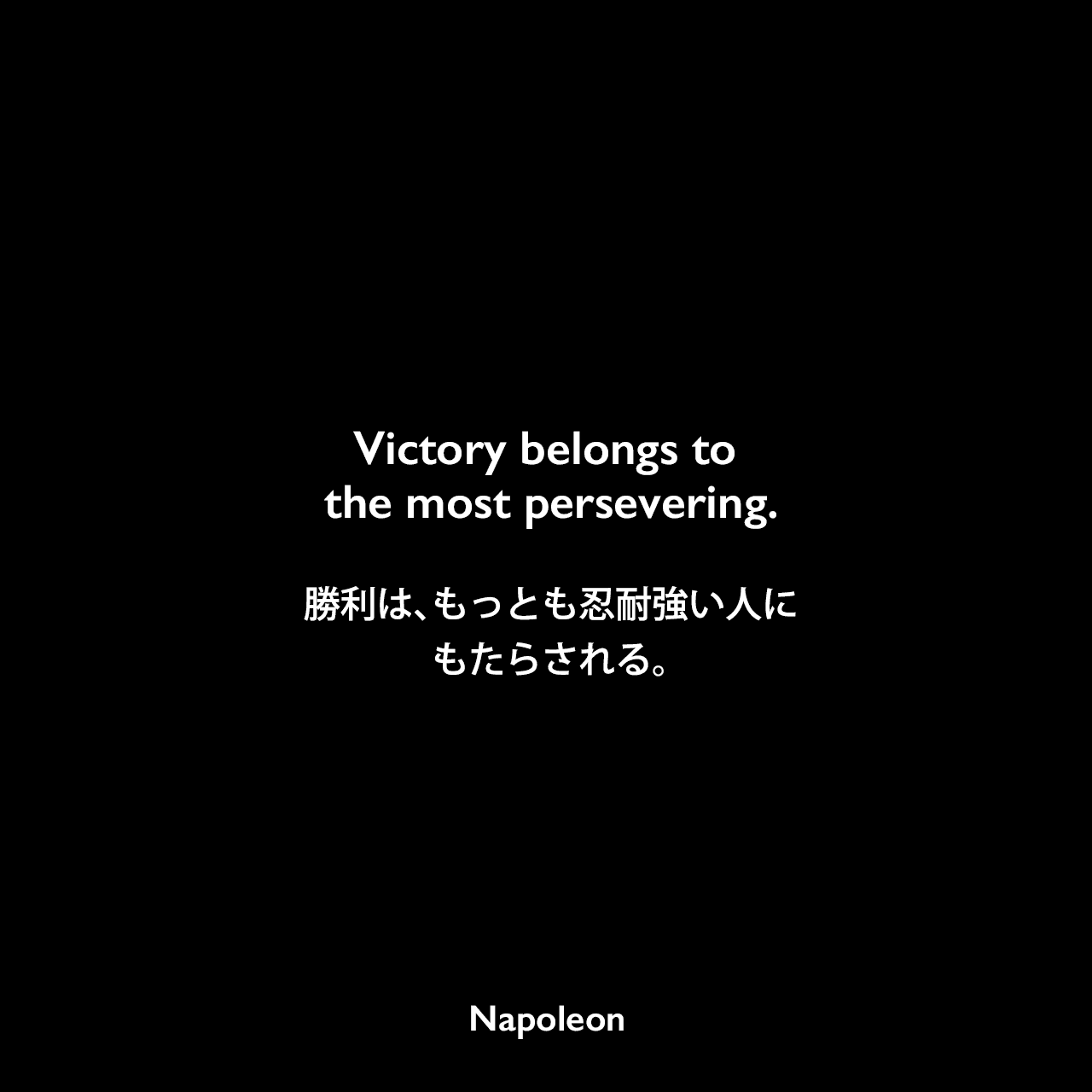 Victory belongs to the most persevering.勝利は、もっとも忍耐強い人にもたらされる。Napoleon