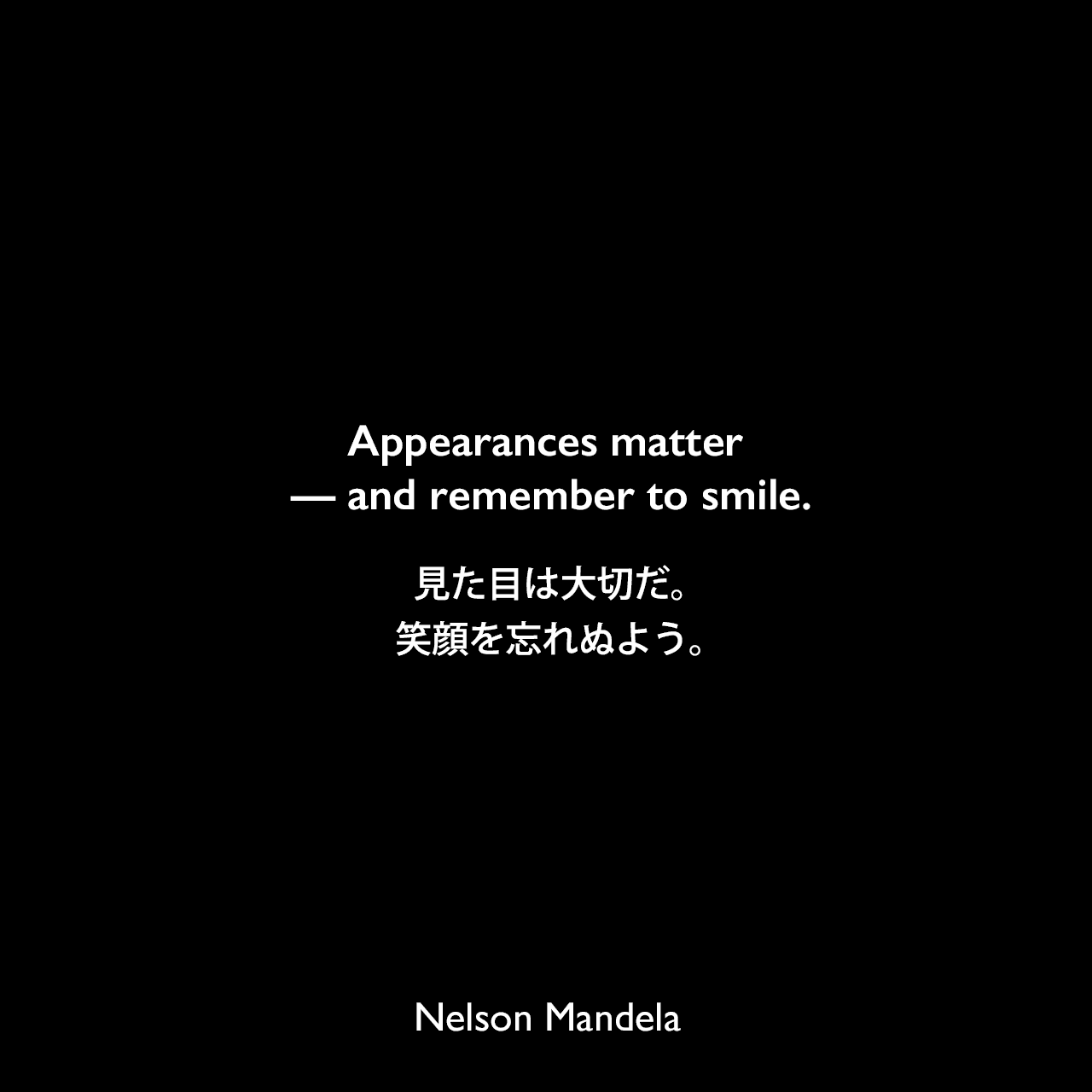 Appearances matter — and remember to smile.見た目は大切だ。笑顔を忘れぬよう。Nelson Mandela