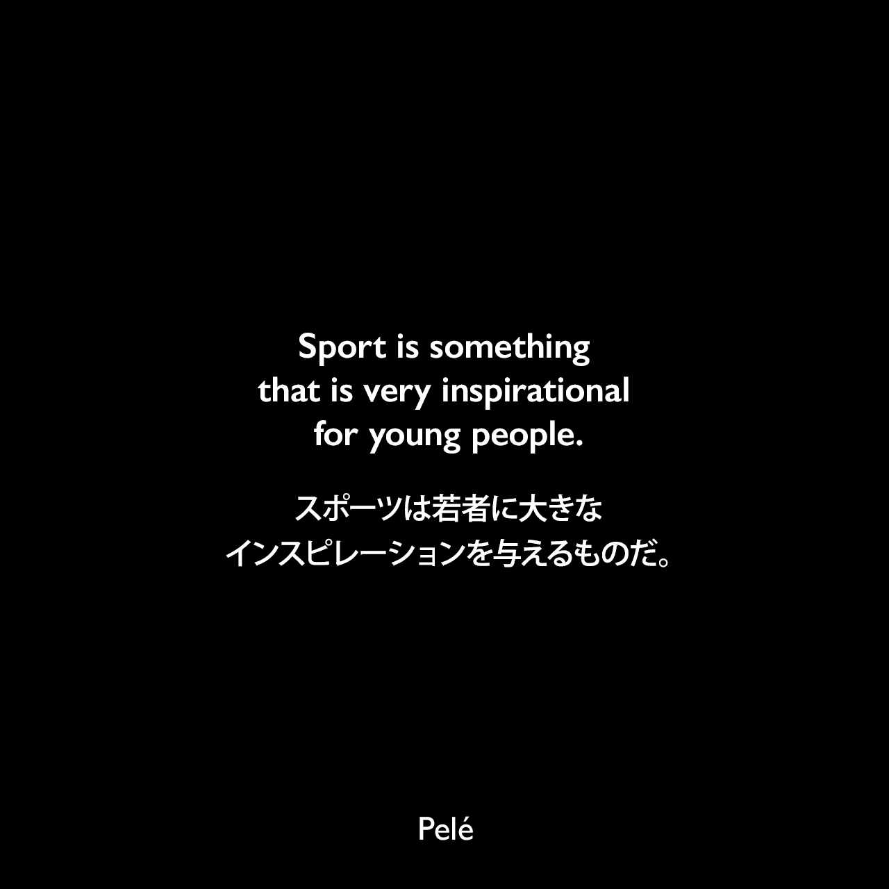 Sport is something that is very inspirational for young people.スポーツは若者に大きなインスピレーションを与えるものだ。Pelé