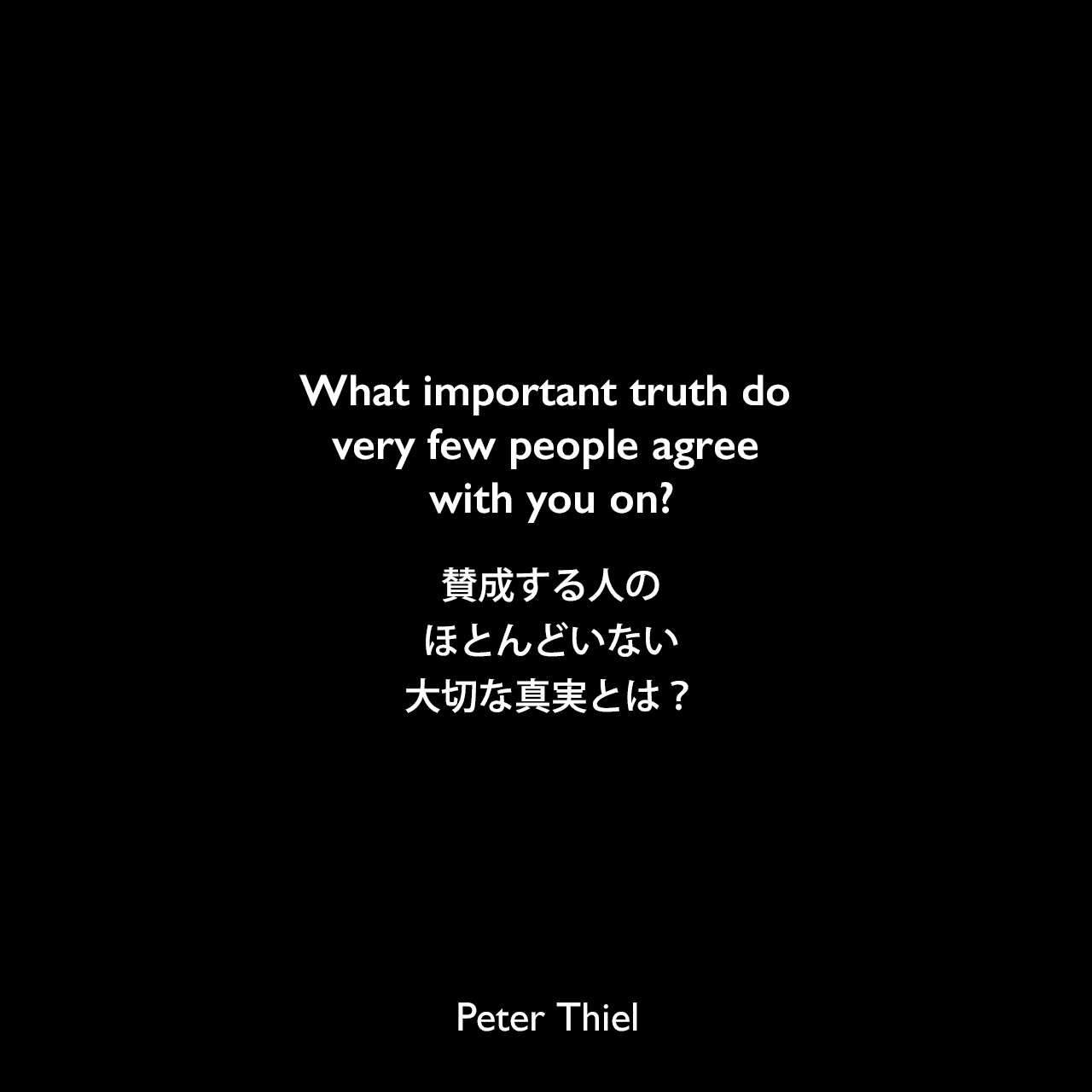 What important truth do very few people agree with you on?賛成する人のほとんどいない大切な真実とは？- ピーター・ティールの本「Zero to One」よりPeter Thiel