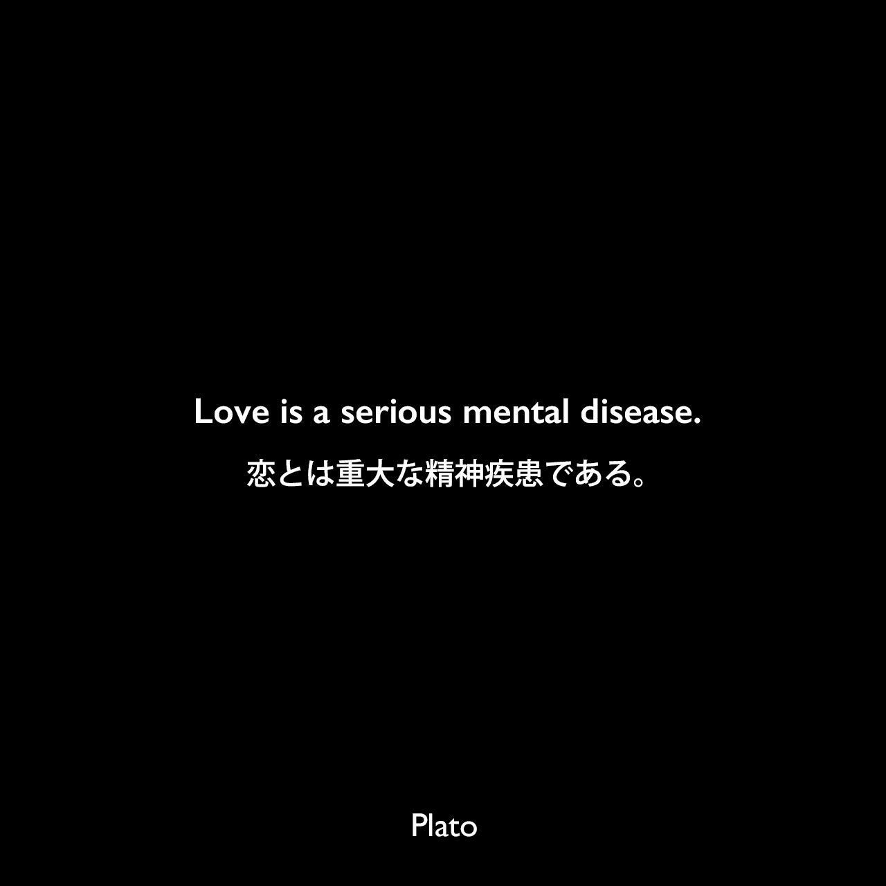 Love is a serious mental disease.恋とは重大な精神疾患である。