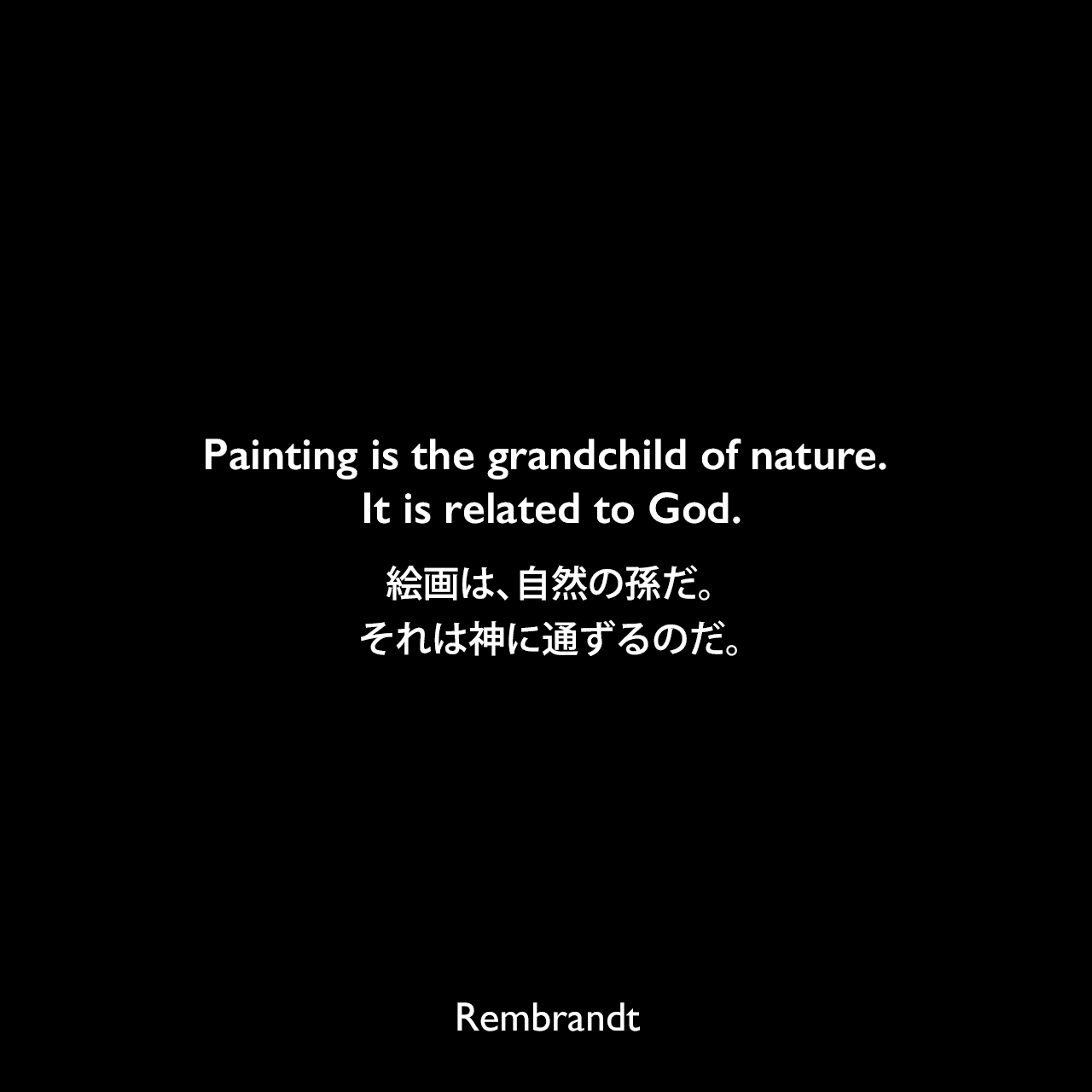 Painting is the grandchild of nature. It is related to God.絵画は、自然の孫だ。それは神に通ずるのだ。Rembrandt