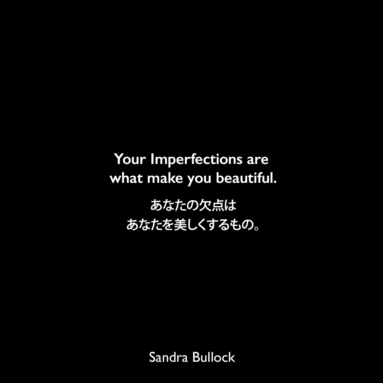 Your Imperfections are what make you beautiful.あなたの欠点はあなたを美しくするもの。Sandra Bullock