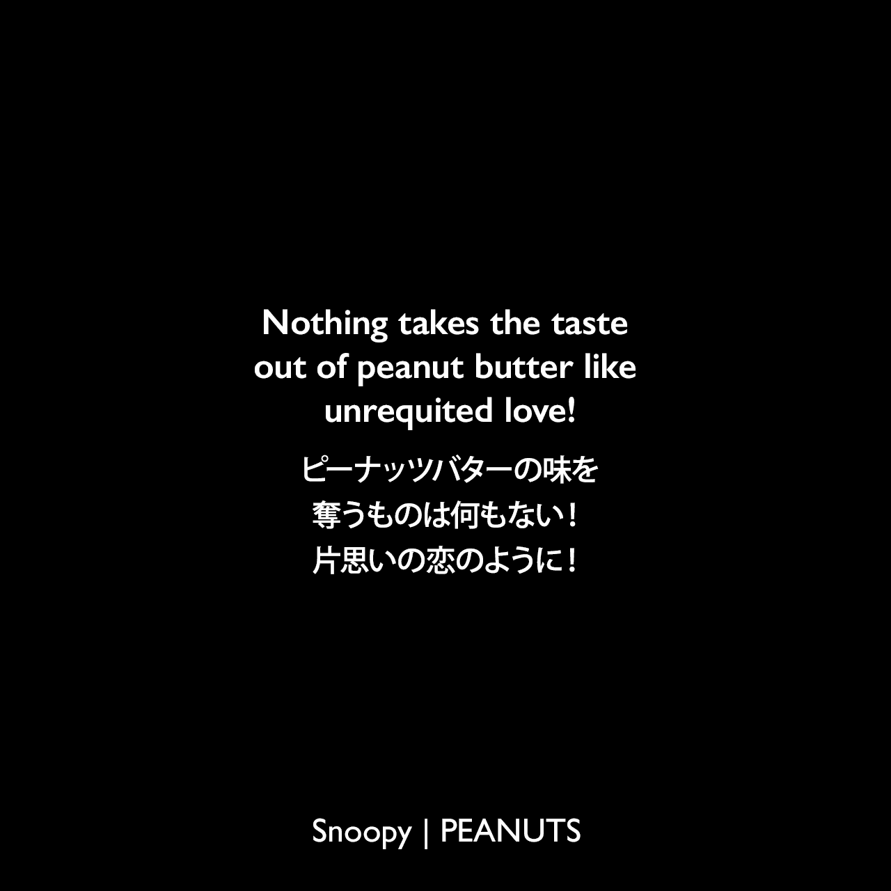 Nothing takes the taste out of peanut butter like unrequited love!ピーナッツバターの味を奪うものは何もない！片思いの恋のように！- チャーリー・ブラウン (1964年12月15日のコミック)Charles Monroe Schulz