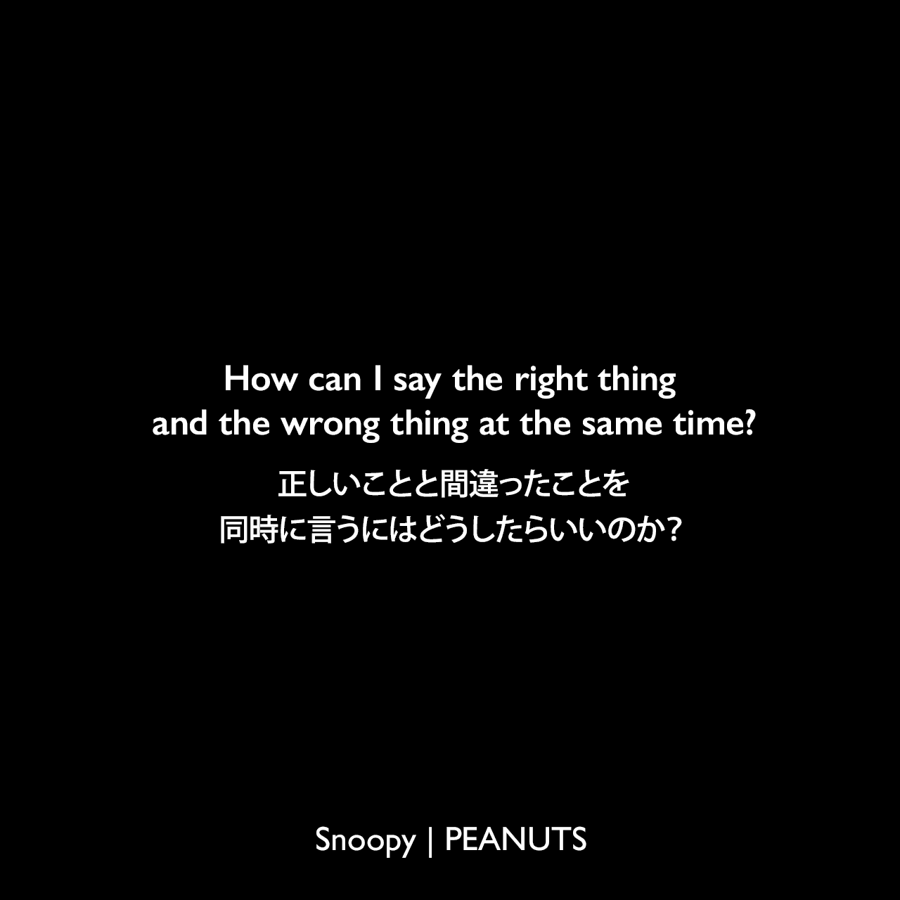 How can I say the right thing and the wrong thing at the same time?正しいことと間違ったことを同時に言うにはどうしたらいいのか？- チャーリー・ブラウンCharles Monroe Schulz