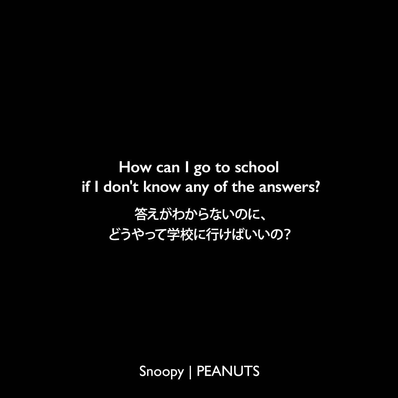 How can I go to school if I don't know any of the answers?答えがわからないのに、どうやって学校に行けばいいの？- サリー (1974年9月8日のコミック)Charles Monroe Schulz