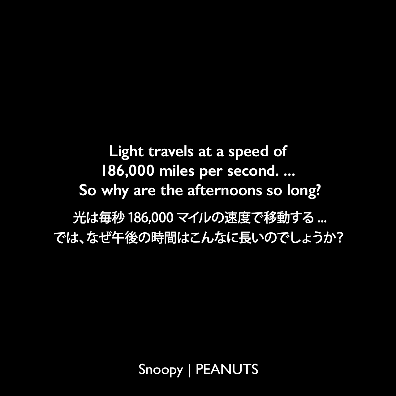 Light travels at a speed of 186,000 miles per second. ... So why are the afternoons so long?光は毎秒186,000マイルの速度で移動する... では、なぜ午後の時間はこんなに長いのでしょうか？- サリーの学校のレポート (1976年6月1日のコミック)Charles Monroe Schulz