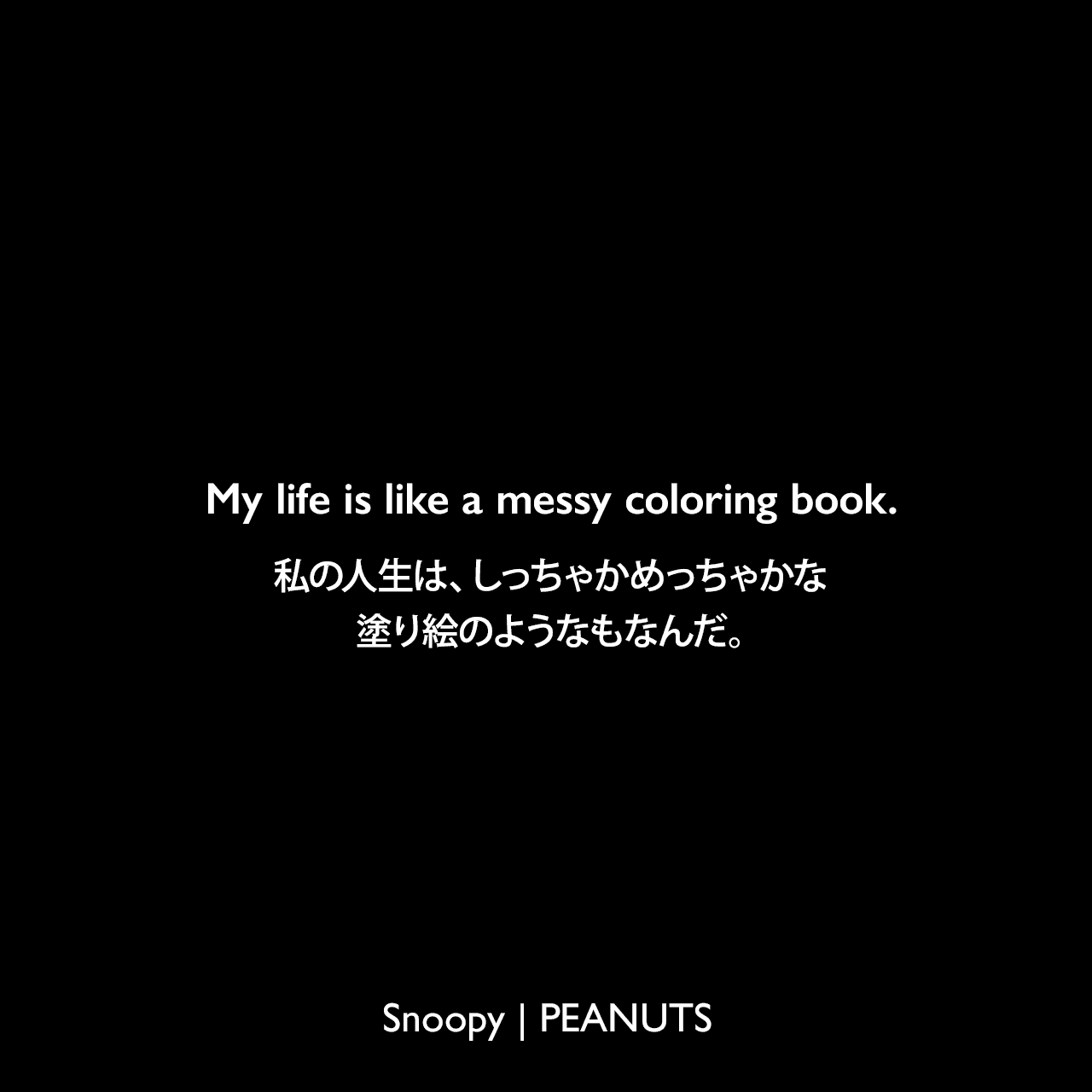 My life is like a messy coloring book.私の人生は、しっちゃかめっちゃかな塗り絵のようなもなんだ。- リラン・ヴァン・ペルト (1997年5月5日のコミック)Charles Monroe Schulz