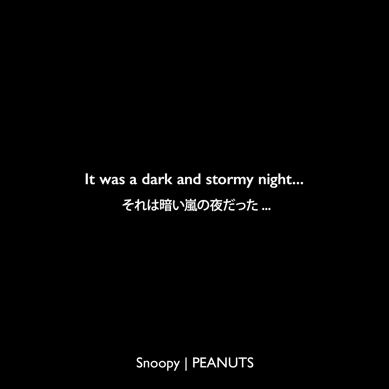 It was a dark and stormy night... (appeared for the first time on 12 Jul 65)それは暗い嵐の夜だった...（スヌーピーの小説の冒頭文）Charles Monroe Schulz