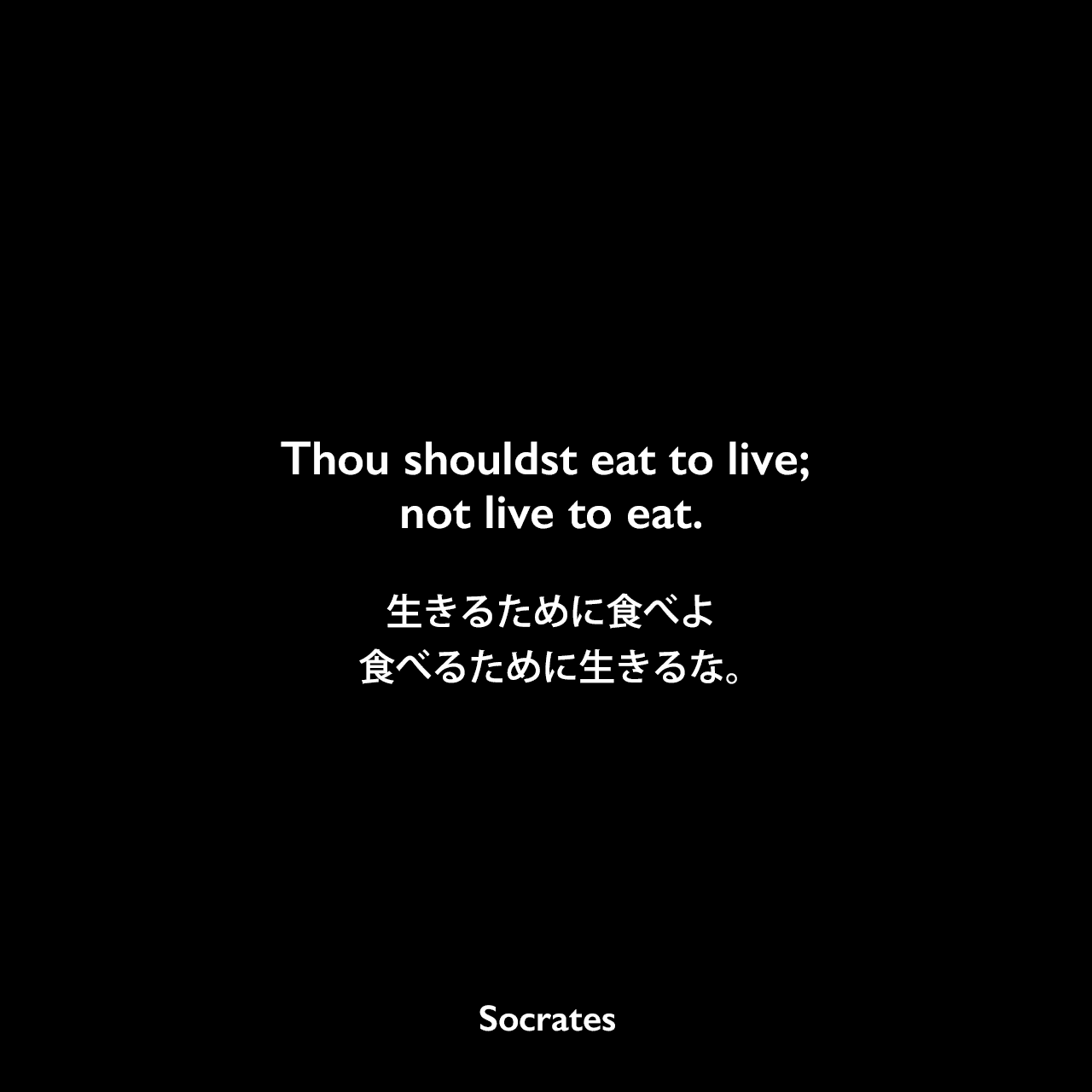 Thou shouldst eat to live; not live to eat.生きるために食べよ、食べるために生きるな。