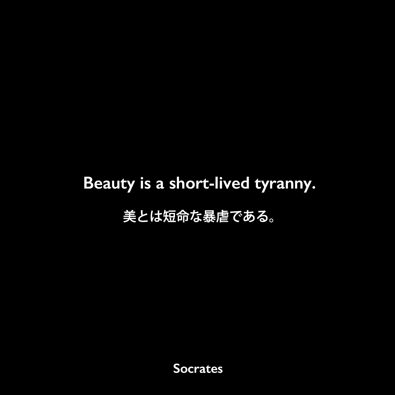 Beauty is a short-lived tyranny.美とは短命な暴虐であるSocrates