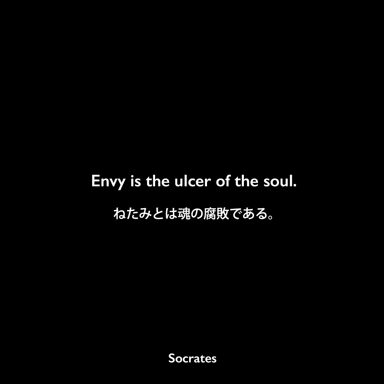 Envy is the ulcer of the soul.ねたみとは魂の腐敗である。Socrates
