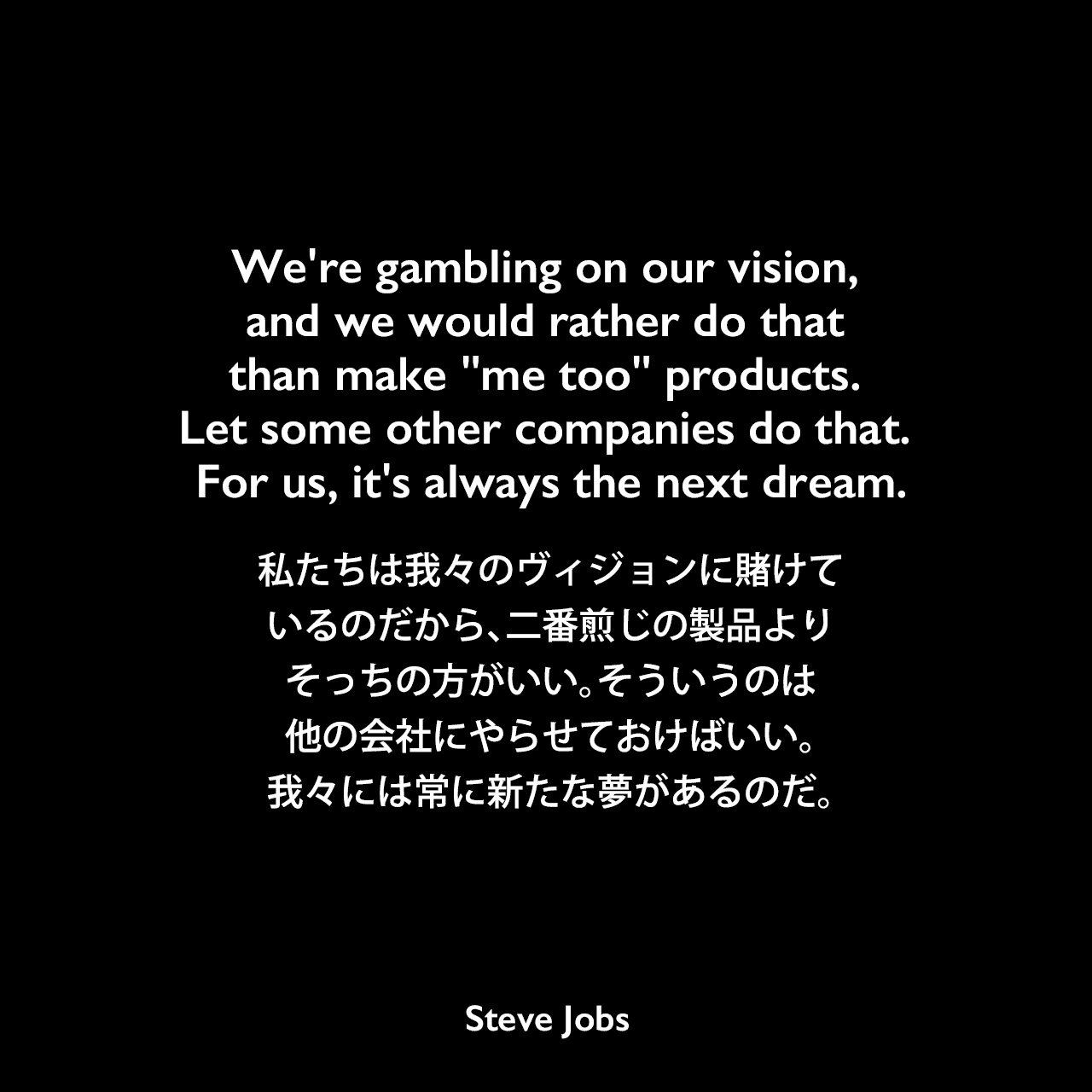 We're gambling on our vision, and we would rather do that than make 