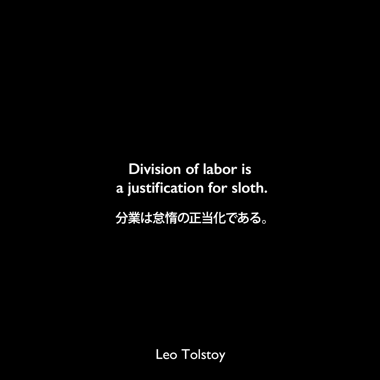 Division of labor is a justification for sloth.分業は怠惰の正当化である。- トルストイによる本「The Pathway of Life」よりLeo Tolstoy