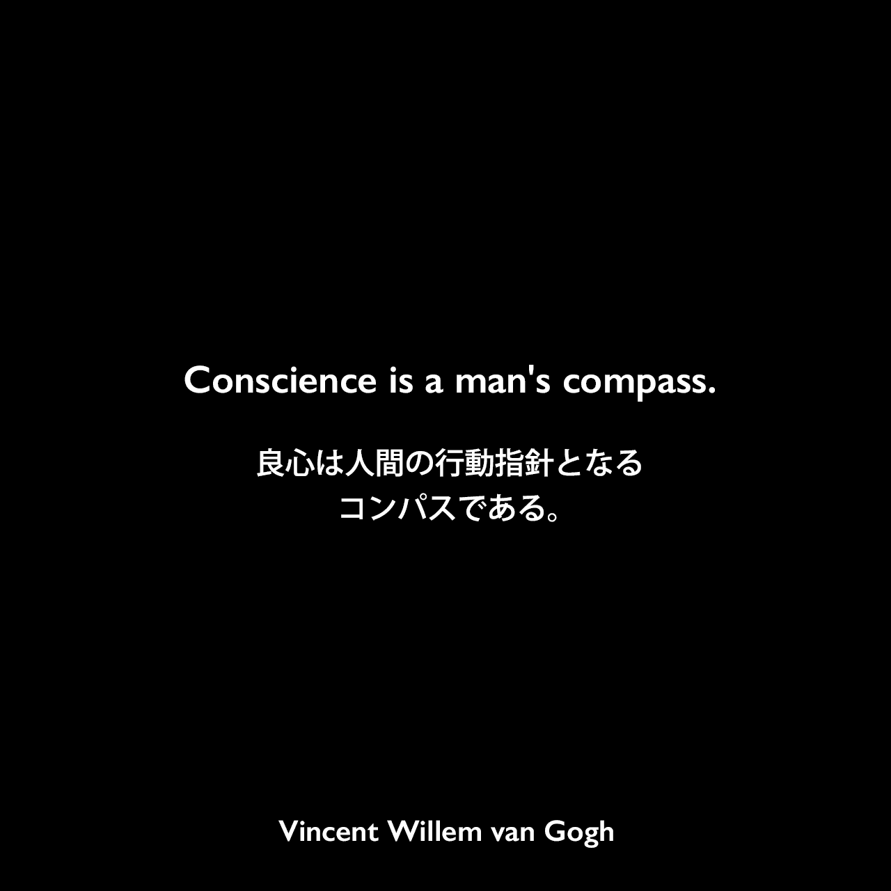 Conscience is a man's compass.良心は人間の行動指針となるコンパスである。- ゴッホの弟テオへ宛てた手紙よりVincent Willem van Gogh