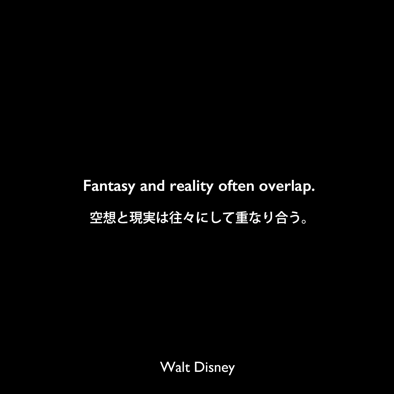 Fantasy and reality often overlap.空想と現実は往々にして重なり合う。Walt Disney