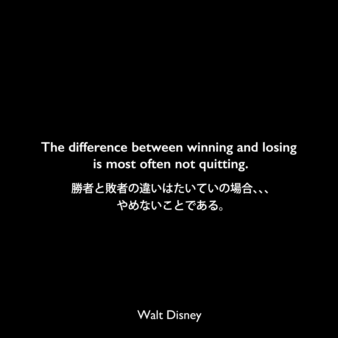 The difference between winning and losing is most often not quitting.勝者と敗者の違いはたいていの場合、、、やめないことである。