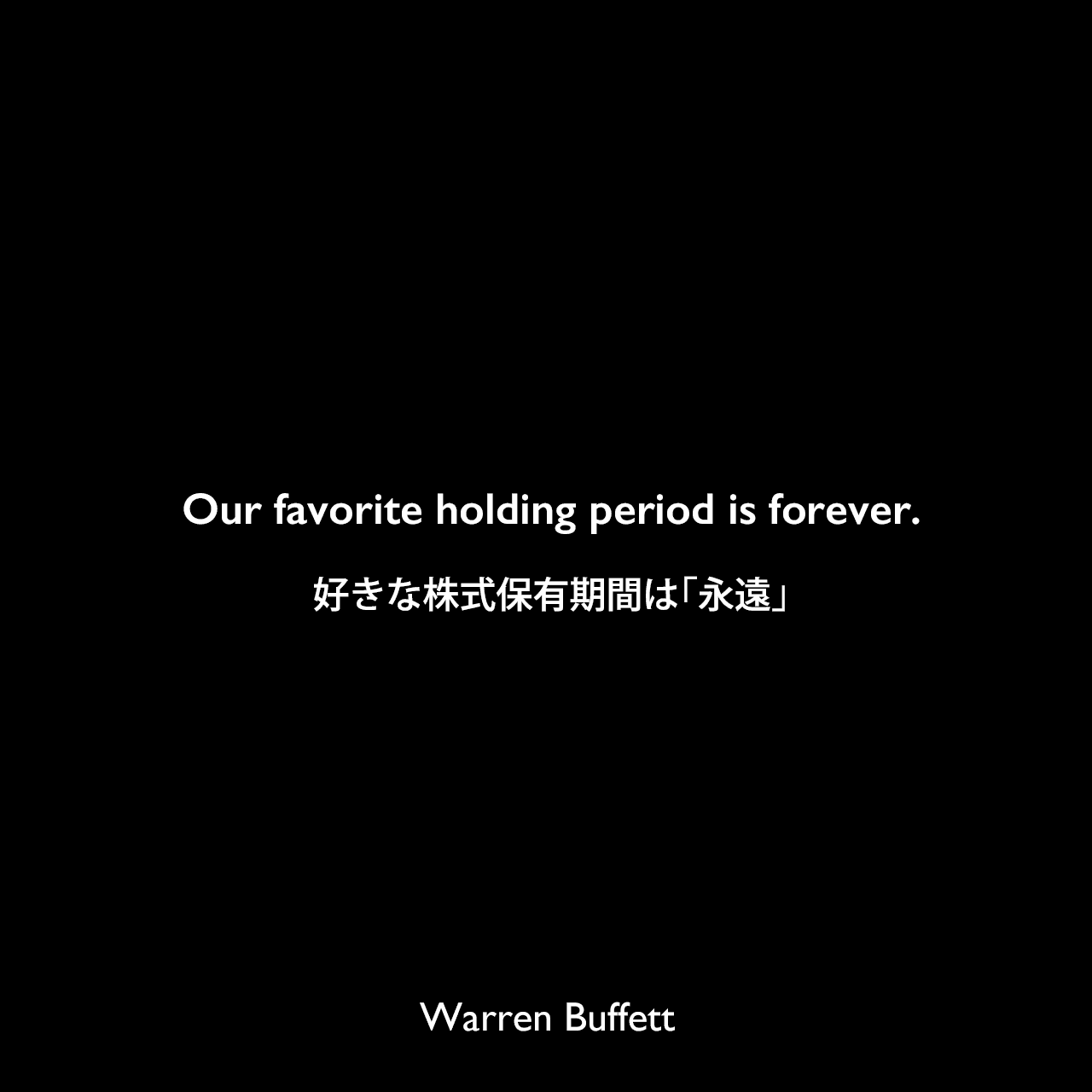 Our favorite holding period is forever.好きな株式保有期間は「永遠」Warren Buffett