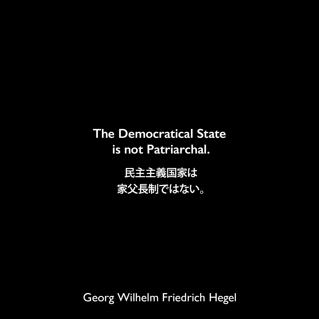 The Democratical State is not Patriarchal.民主主義国家は家父長制ではない。- ヘーゲルによる本「Lectures on the Philosophy of History」よりGeorg Wilhelm Friedrich Hegel