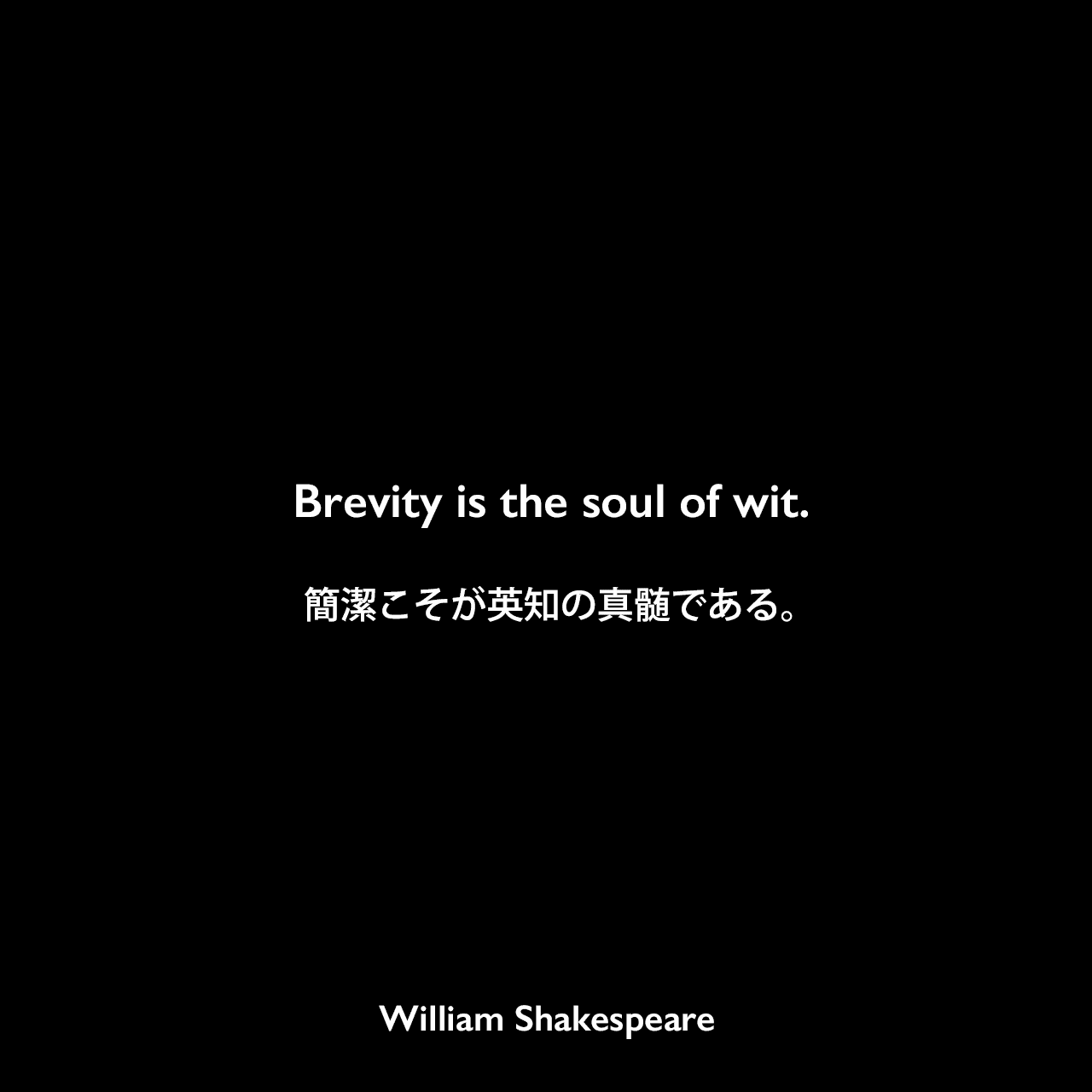 Brevity is the soul of wit.簡潔こそが英知の真髄である。William Shakespeare
