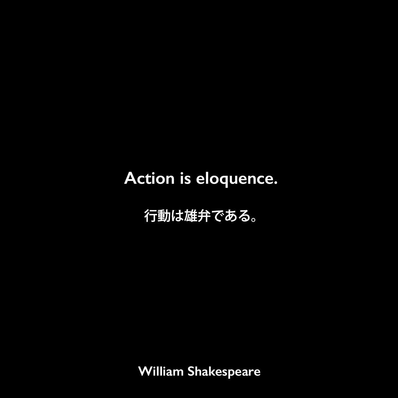 Action is eloquence.行動は雄弁である。William Shakespeare