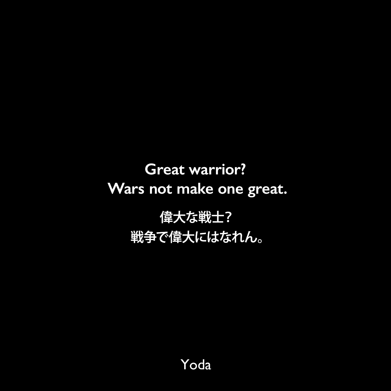 Great warrior? Wars not make one great.偉大な戦士？戦争で偉大にはなれん。- スター・ウォーズ エピソード5/帝国の逆襲Yoda