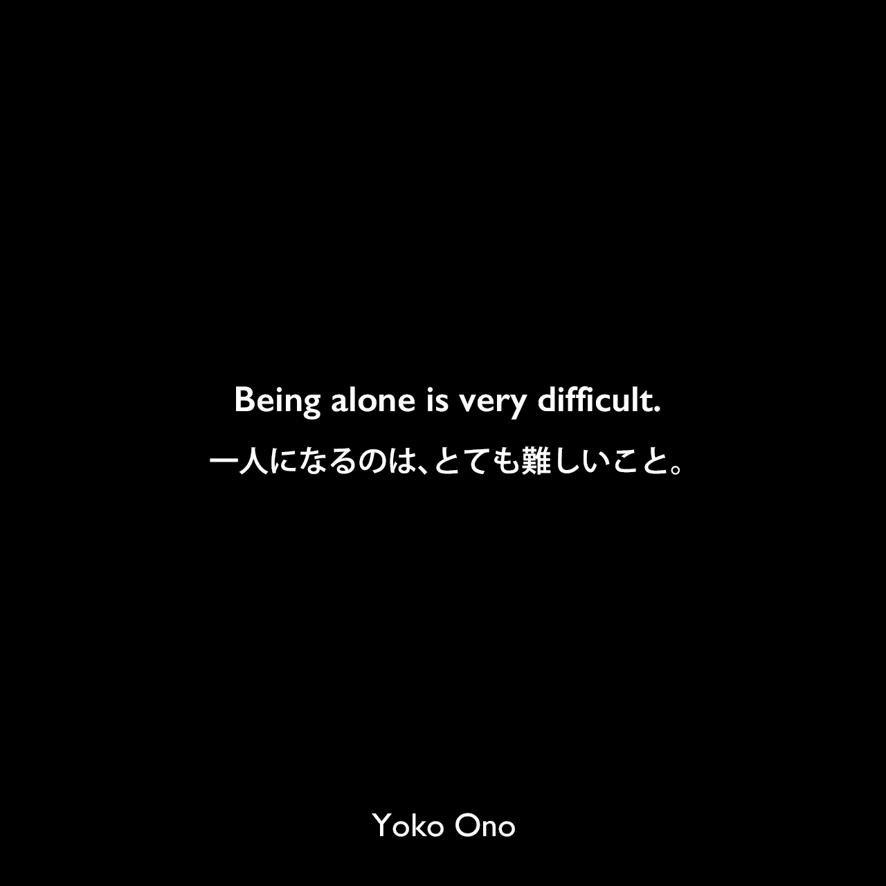 Being alone is very difficult.一人になるのは、とても難しいこと。Yoko Ono