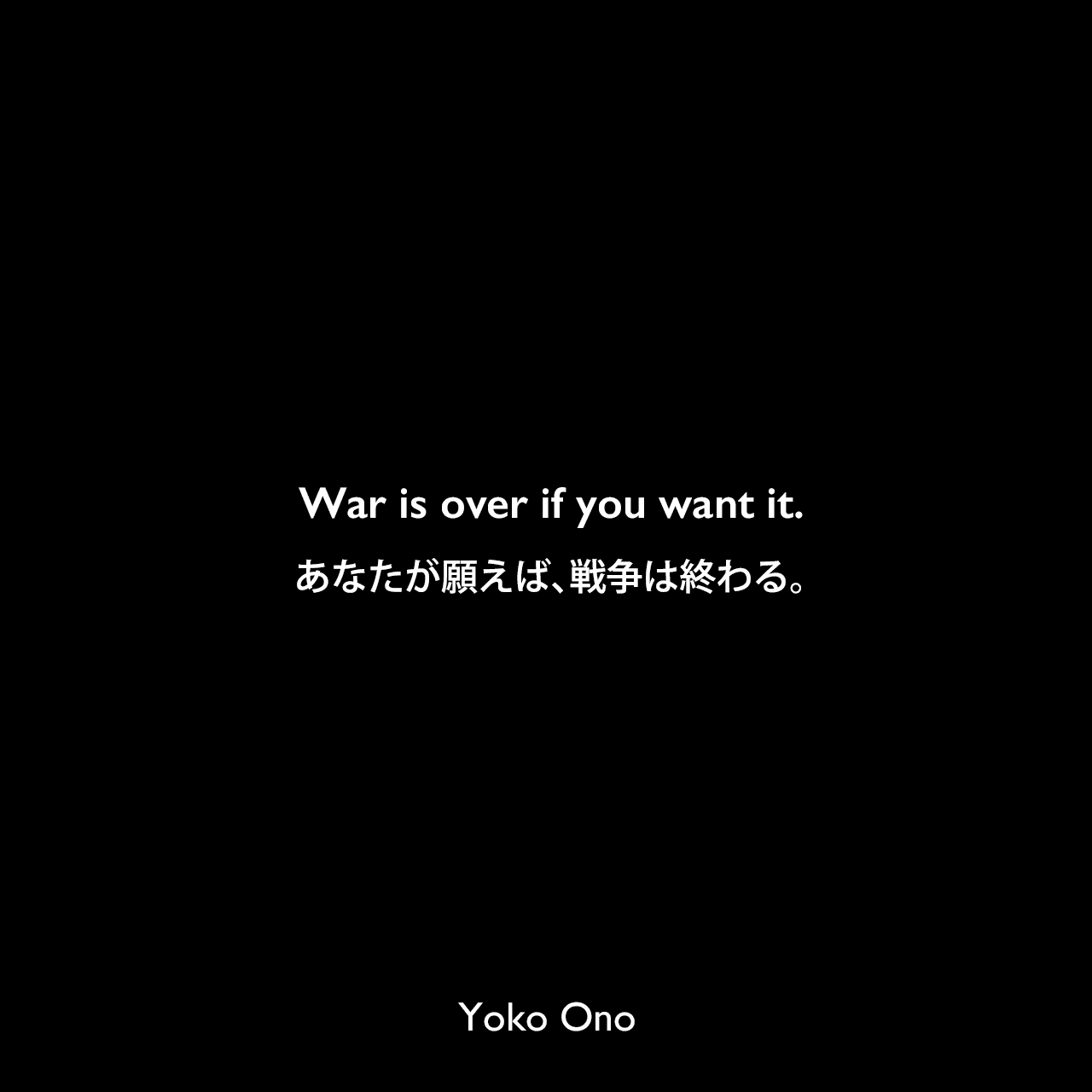 War is over if you want it.あなたが願えば、戦争は終わる。Yoko Ono